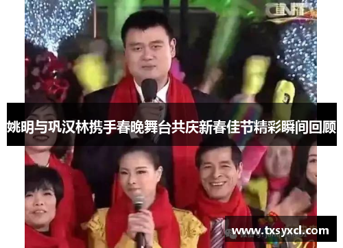 姚明与巩汉林携手春晚舞台共庆新春佳节精彩瞬间回顾