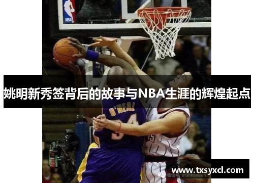 姚明新秀签背后的故事与NBA生涯的辉煌起点