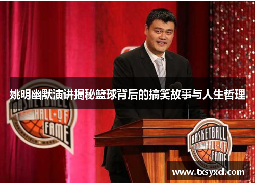 姚明幽默演讲揭秘篮球背后的搞笑故事与人生哲理