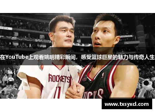 在YouTube上观看姚明精彩瞬间，感受篮球巨星的魅力与传奇人生