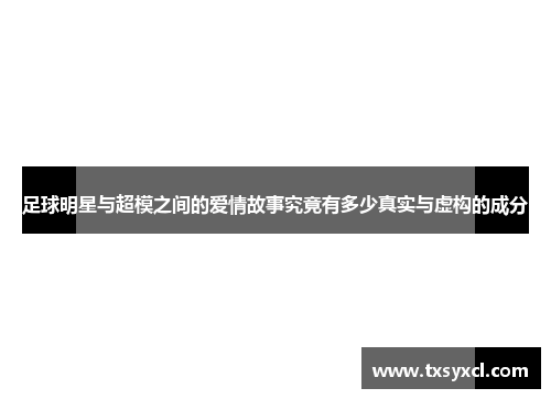 足球明星与超模之间的爱情故事究竟有多少真实与虚构的成分