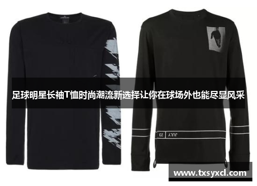 足球明星长袖T恤时尚潮流新选择让你在球场外也能尽显风采