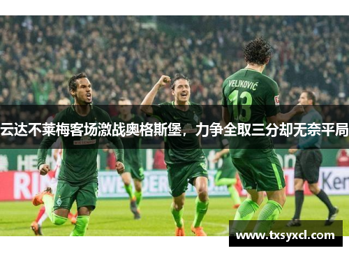 云达不莱梅客场激战奥格斯堡，力争全取三分却无奈平局