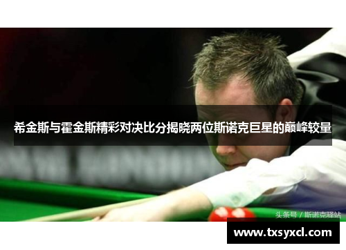 希金斯与霍金斯精彩对决比分揭晓两位斯诺克巨星的巅峰较量