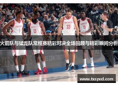 火箭队与猛龙队常规赛精彩对决全场回顾与精彩瞬间分析