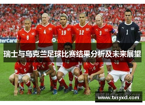 瑞士与乌克兰足球比赛结果分析及未来展望