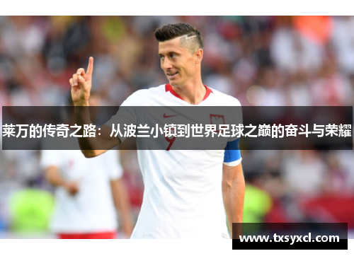 莱万的传奇之路：从波兰小镇到世界足球之巅的奋斗与荣耀
