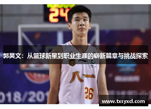 郭昊文：从篮球新星到职业生涯的崭新篇章与挑战探索